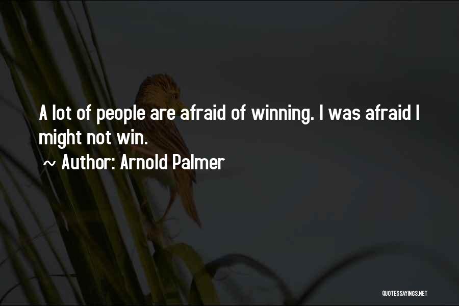 Arnold Palmer Quotes: A Lot Of People Are Afraid Of Winning. I Was Afraid I Might Not Win.