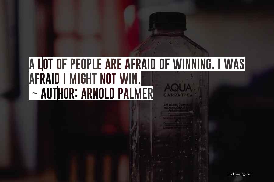 Arnold Palmer Quotes: A Lot Of People Are Afraid Of Winning. I Was Afraid I Might Not Win.