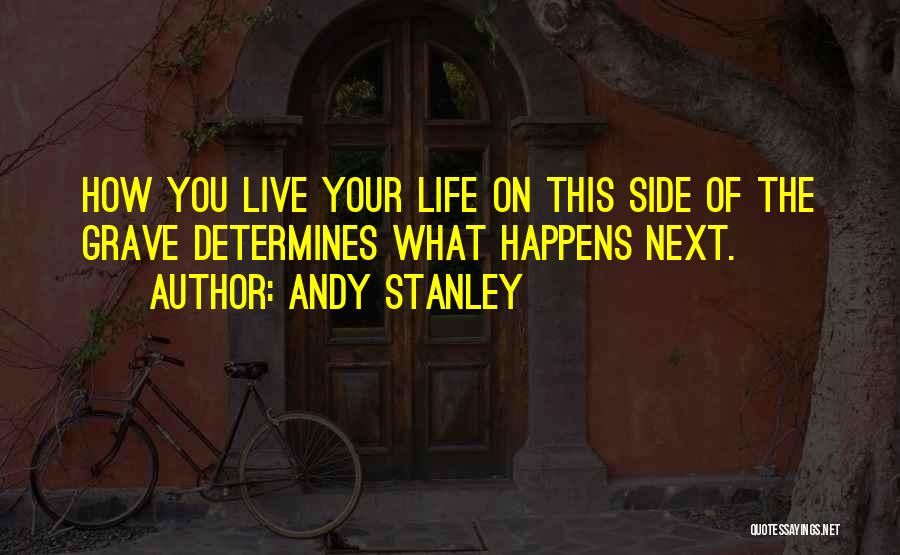 Andy Stanley Quotes: How You Live Your Life On This Side Of The Grave Determines What Happens Next.