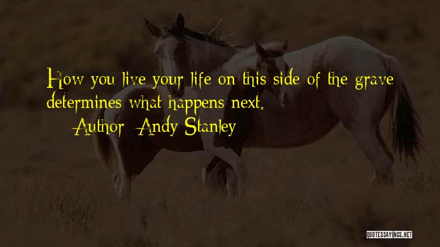 Andy Stanley Quotes: How You Live Your Life On This Side Of The Grave Determines What Happens Next.