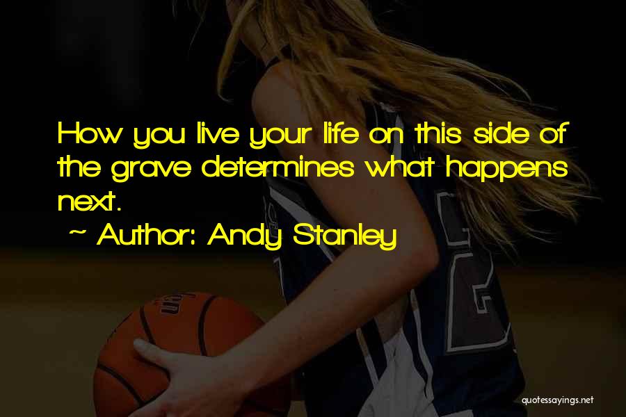Andy Stanley Quotes: How You Live Your Life On This Side Of The Grave Determines What Happens Next.