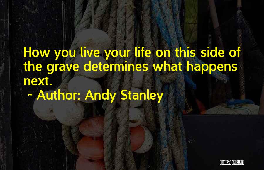 Andy Stanley Quotes: How You Live Your Life On This Side Of The Grave Determines What Happens Next.