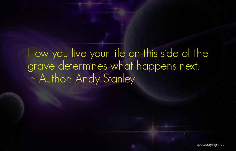 Andy Stanley Quotes: How You Live Your Life On This Side Of The Grave Determines What Happens Next.