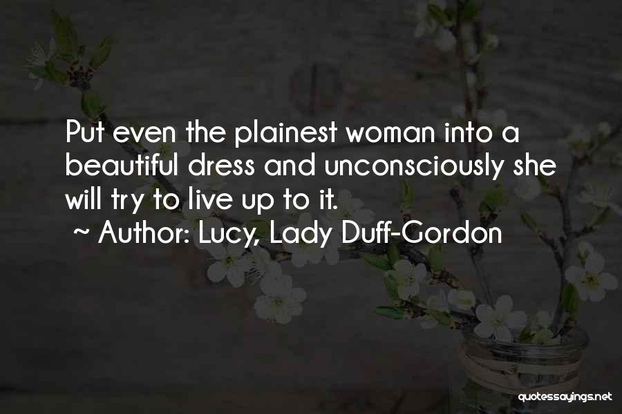 Lucy, Lady Duff-Gordon Quotes: Put Even The Plainest Woman Into A Beautiful Dress And Unconsciously She Will Try To Live Up To It.