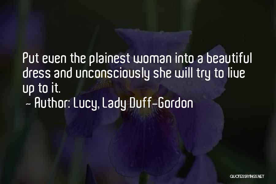 Lucy, Lady Duff-Gordon Quotes: Put Even The Plainest Woman Into A Beautiful Dress And Unconsciously She Will Try To Live Up To It.