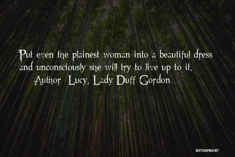 Lucy, Lady Duff-Gordon Quotes: Put Even The Plainest Woman Into A Beautiful Dress And Unconsciously She Will Try To Live Up To It.