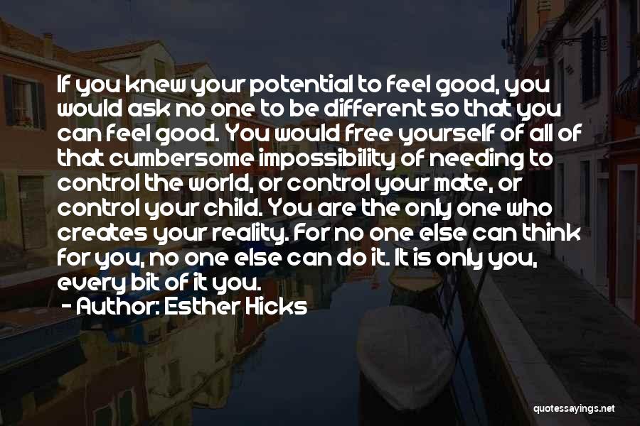 Esther Hicks Quotes: If You Knew Your Potential To Feel Good, You Would Ask No One To Be Different So That You Can