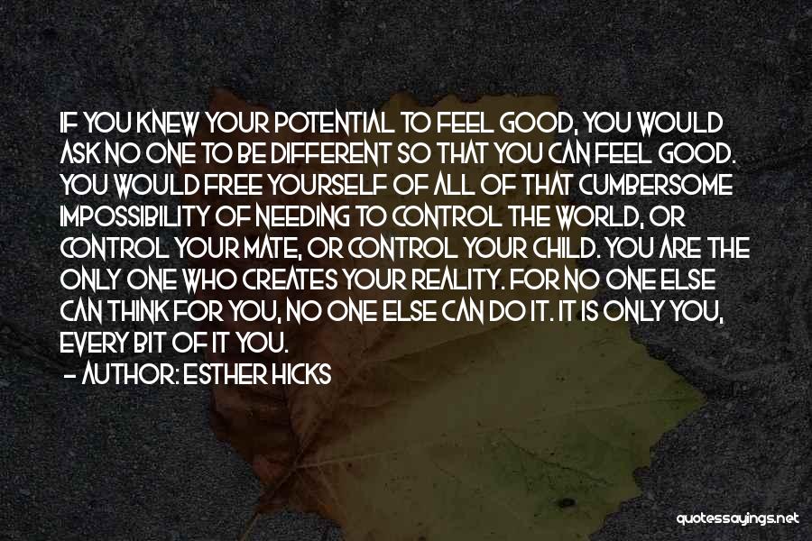 Esther Hicks Quotes: If You Knew Your Potential To Feel Good, You Would Ask No One To Be Different So That You Can