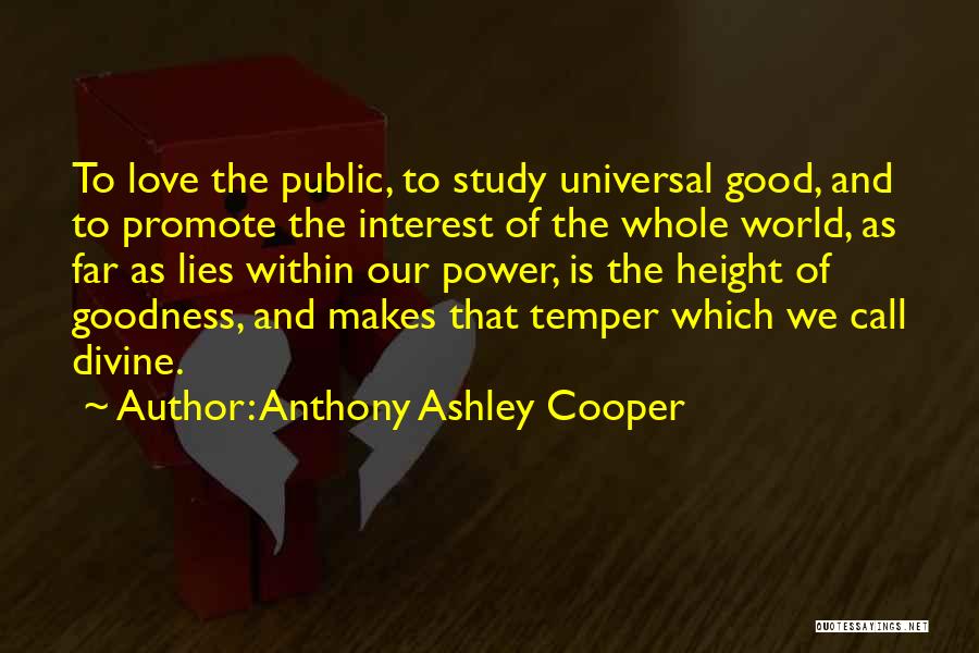 Anthony Ashley Cooper Quotes: To Love The Public, To Study Universal Good, And To Promote The Interest Of The Whole World, As Far As