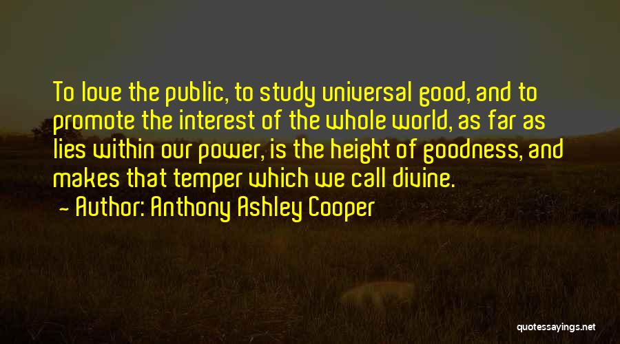 Anthony Ashley Cooper Quotes: To Love The Public, To Study Universal Good, And To Promote The Interest Of The Whole World, As Far As