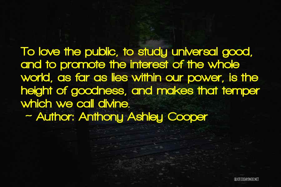 Anthony Ashley Cooper Quotes: To Love The Public, To Study Universal Good, And To Promote The Interest Of The Whole World, As Far As
