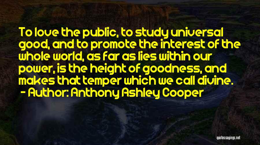 Anthony Ashley Cooper Quotes: To Love The Public, To Study Universal Good, And To Promote The Interest Of The Whole World, As Far As