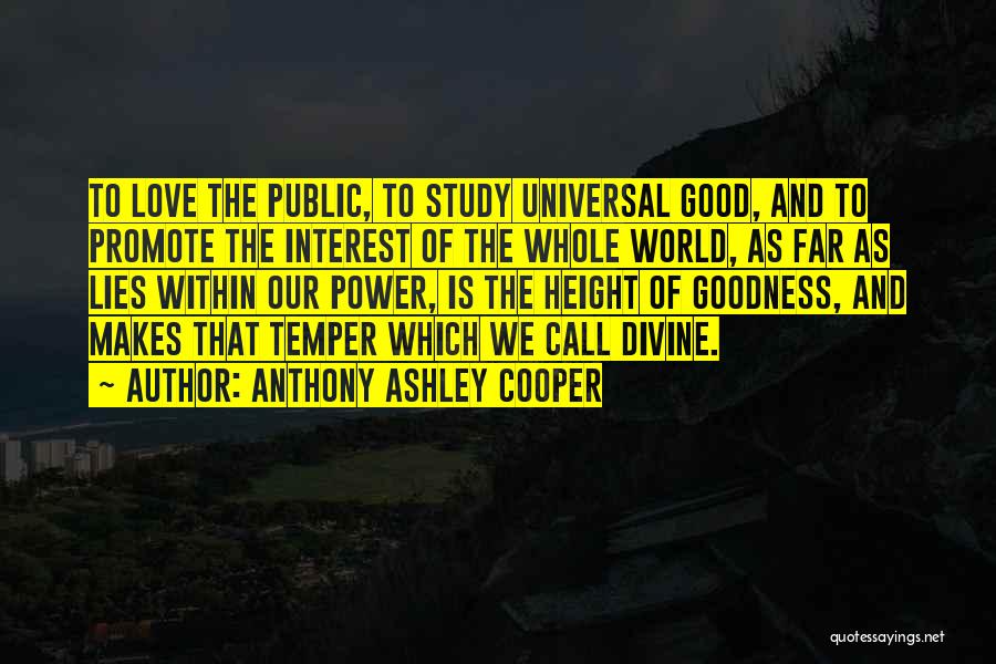 Anthony Ashley Cooper Quotes: To Love The Public, To Study Universal Good, And To Promote The Interest Of The Whole World, As Far As