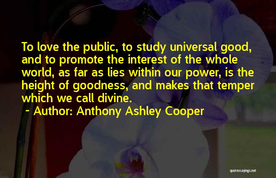 Anthony Ashley Cooper Quotes: To Love The Public, To Study Universal Good, And To Promote The Interest Of The Whole World, As Far As
