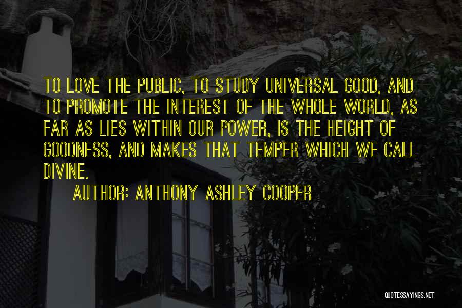Anthony Ashley Cooper Quotes: To Love The Public, To Study Universal Good, And To Promote The Interest Of The Whole World, As Far As