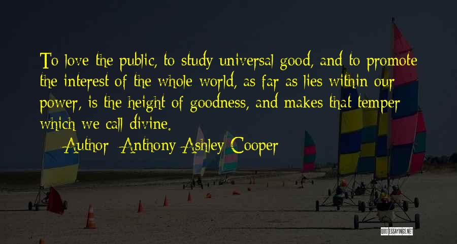 Anthony Ashley Cooper Quotes: To Love The Public, To Study Universal Good, And To Promote The Interest Of The Whole World, As Far As
