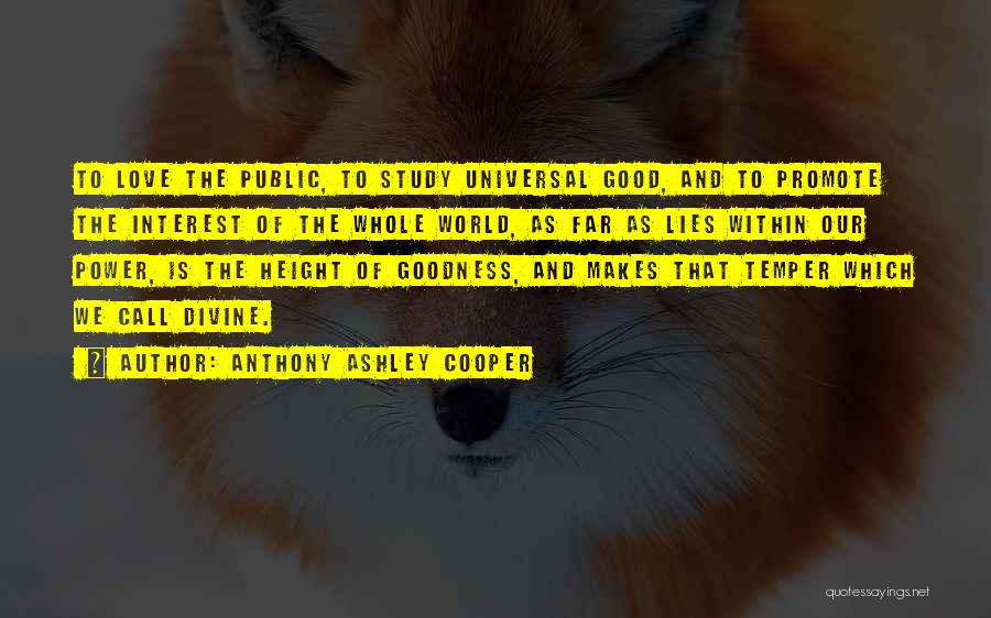 Anthony Ashley Cooper Quotes: To Love The Public, To Study Universal Good, And To Promote The Interest Of The Whole World, As Far As