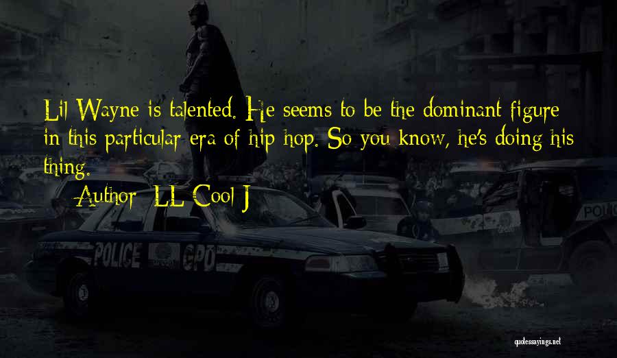 LL Cool J Quotes: Lil Wayne Is Talented. He Seems To Be The Dominant Figure In This Particular Era Of Hip-hop. So You Know,