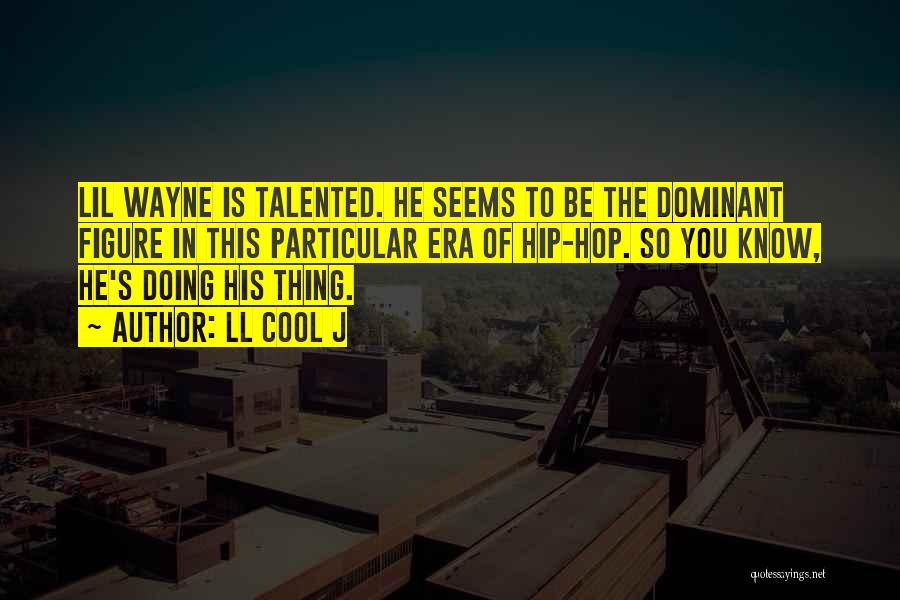 LL Cool J Quotes: Lil Wayne Is Talented. He Seems To Be The Dominant Figure In This Particular Era Of Hip-hop. So You Know,