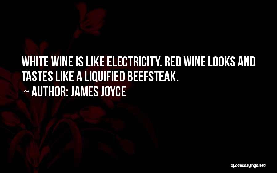 James Joyce Quotes: White Wine Is Like Electricity. Red Wine Looks And Tastes Like A Liquified Beefsteak.