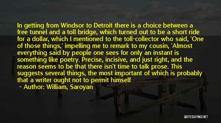 William, Saroyan Quotes: In Getting From Windsor To Detroit There Is A Choice Between A Free Tunnel And A Toll Bridge, Which Turned