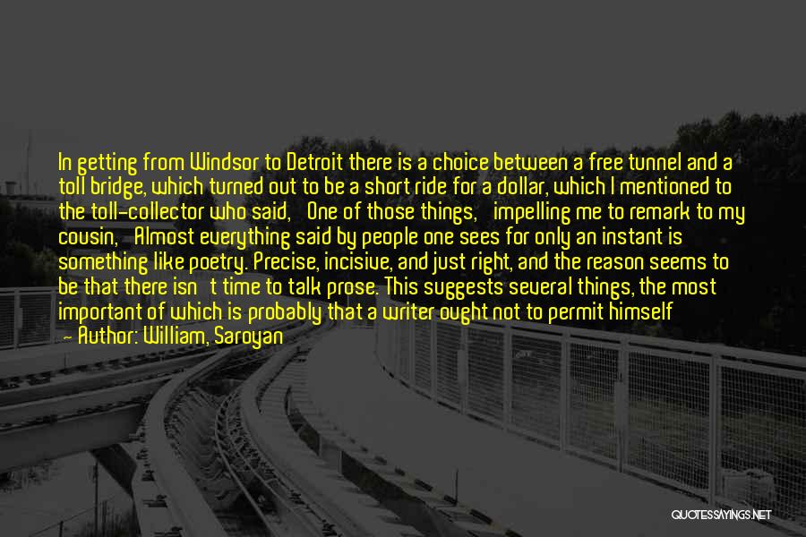 William, Saroyan Quotes: In Getting From Windsor To Detroit There Is A Choice Between A Free Tunnel And A Toll Bridge, Which Turned