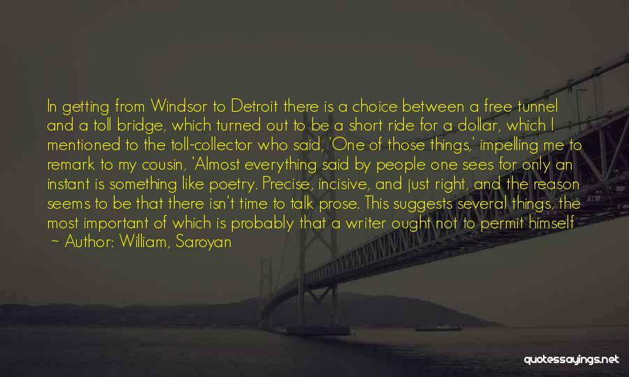 William, Saroyan Quotes: In Getting From Windsor To Detroit There Is A Choice Between A Free Tunnel And A Toll Bridge, Which Turned