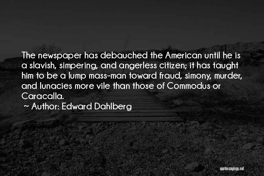 Edward Dahlberg Quotes: The Newspaper Has Debauched The American Until He Is A Slavish, Simpering, And Angerless Citizen; It Has Taught Him To