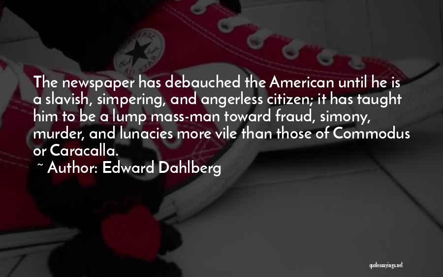 Edward Dahlberg Quotes: The Newspaper Has Debauched The American Until He Is A Slavish, Simpering, And Angerless Citizen; It Has Taught Him To