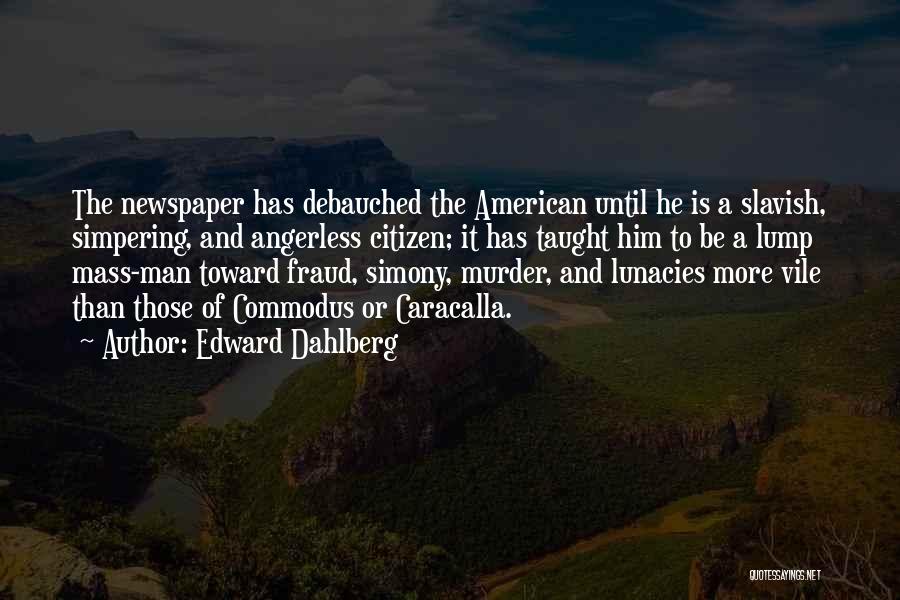 Edward Dahlberg Quotes: The Newspaper Has Debauched The American Until He Is A Slavish, Simpering, And Angerless Citizen; It Has Taught Him To