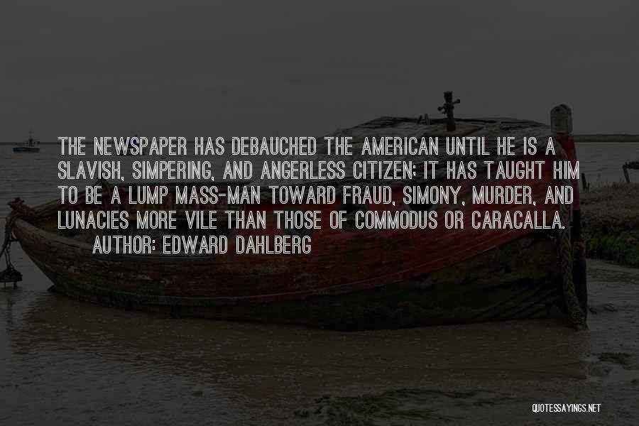 Edward Dahlberg Quotes: The Newspaper Has Debauched The American Until He Is A Slavish, Simpering, And Angerless Citizen; It Has Taught Him To