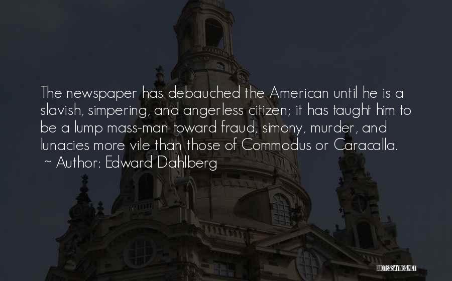 Edward Dahlberg Quotes: The Newspaper Has Debauched The American Until He Is A Slavish, Simpering, And Angerless Citizen; It Has Taught Him To