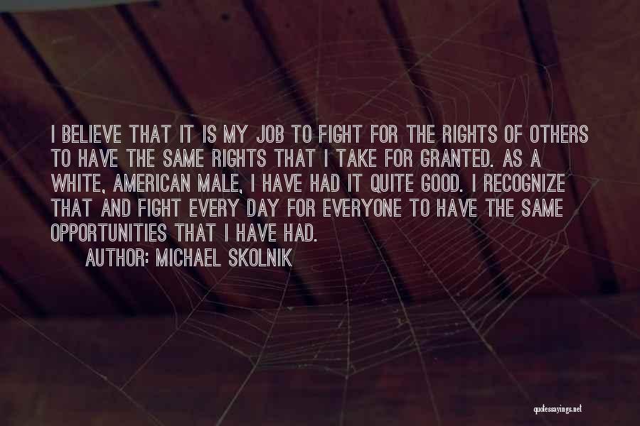 Michael Skolnik Quotes: I Believe That It Is My Job To Fight For The Rights Of Others To Have The Same Rights That