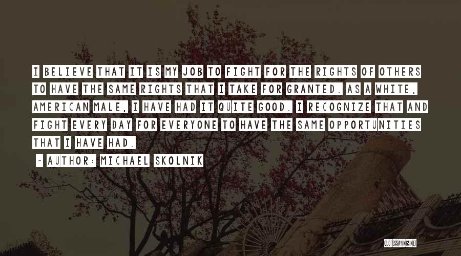 Michael Skolnik Quotes: I Believe That It Is My Job To Fight For The Rights Of Others To Have The Same Rights That