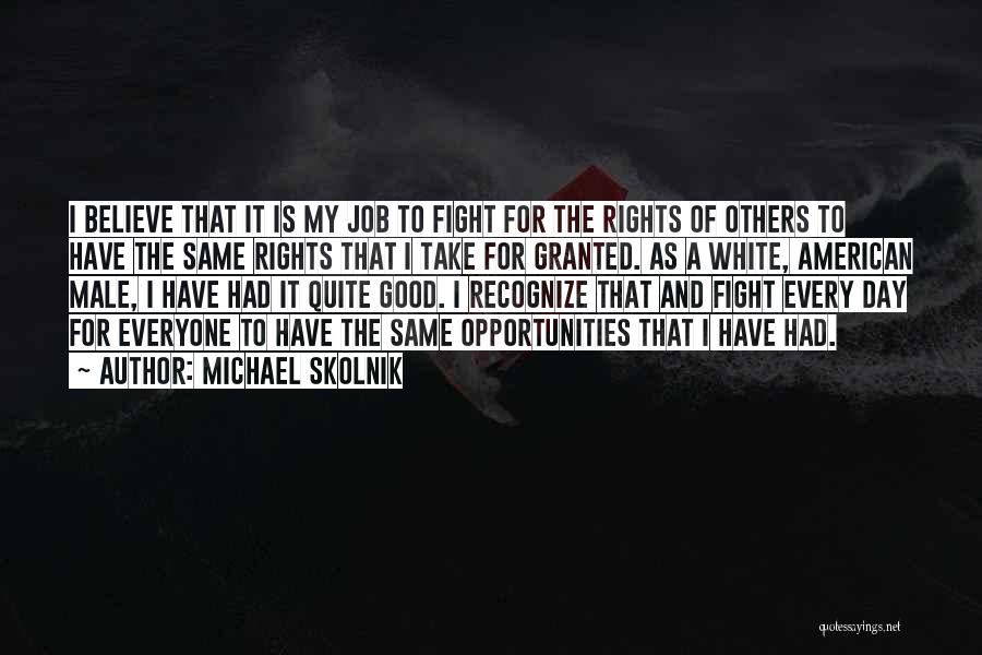 Michael Skolnik Quotes: I Believe That It Is My Job To Fight For The Rights Of Others To Have The Same Rights That
