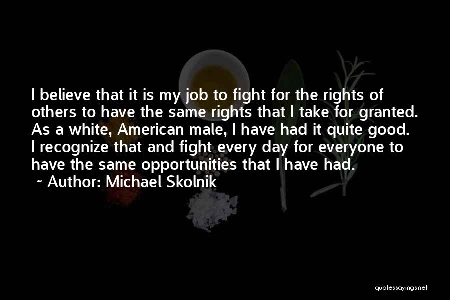 Michael Skolnik Quotes: I Believe That It Is My Job To Fight For The Rights Of Others To Have The Same Rights That