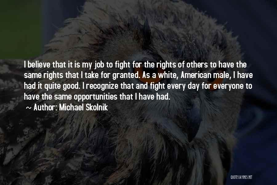 Michael Skolnik Quotes: I Believe That It Is My Job To Fight For The Rights Of Others To Have The Same Rights That