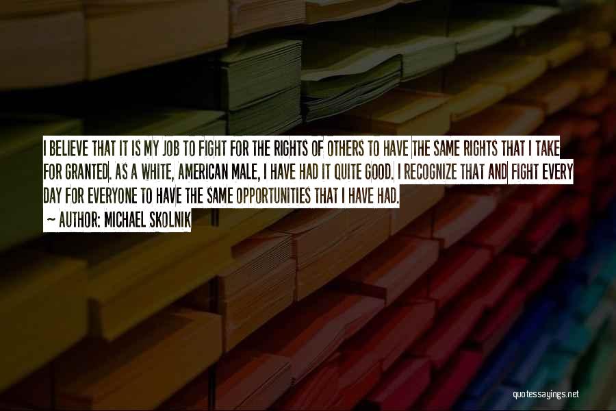 Michael Skolnik Quotes: I Believe That It Is My Job To Fight For The Rights Of Others To Have The Same Rights That