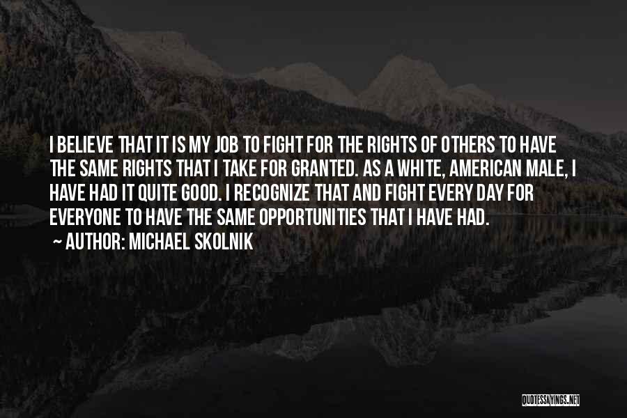 Michael Skolnik Quotes: I Believe That It Is My Job To Fight For The Rights Of Others To Have The Same Rights That