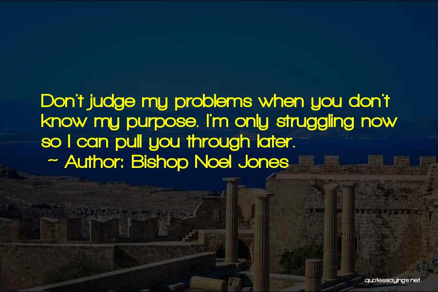 Bishop Noel Jones Quotes: Don't Judge My Problems When You Don't Know My Purpose. I'm Only Struggling Now So I Can Pull You Through