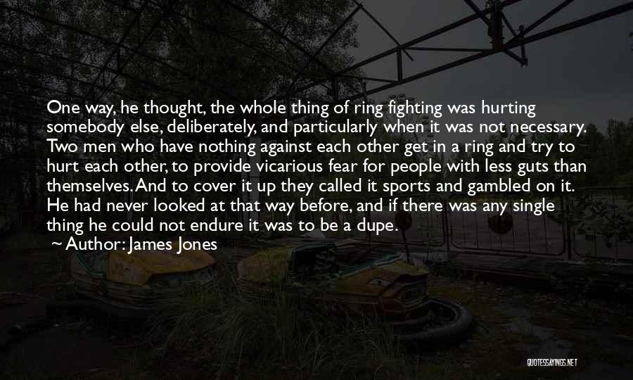 James Jones Quotes: One Way, He Thought, The Whole Thing Of Ring Fighting Was Hurting Somebody Else, Deliberately, And Particularly When It Was