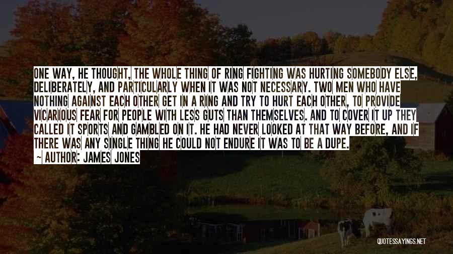 James Jones Quotes: One Way, He Thought, The Whole Thing Of Ring Fighting Was Hurting Somebody Else, Deliberately, And Particularly When It Was