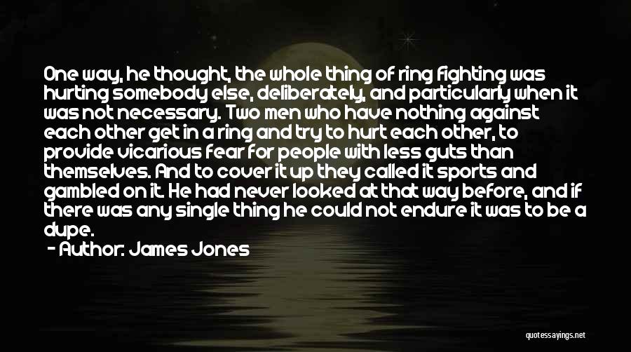James Jones Quotes: One Way, He Thought, The Whole Thing Of Ring Fighting Was Hurting Somebody Else, Deliberately, And Particularly When It Was