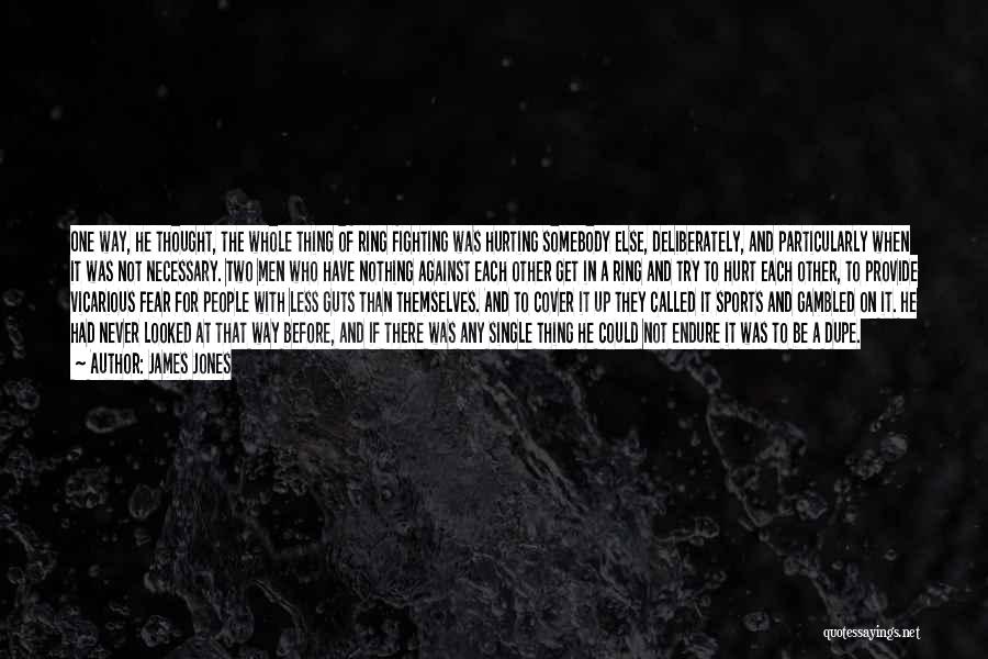 James Jones Quotes: One Way, He Thought, The Whole Thing Of Ring Fighting Was Hurting Somebody Else, Deliberately, And Particularly When It Was