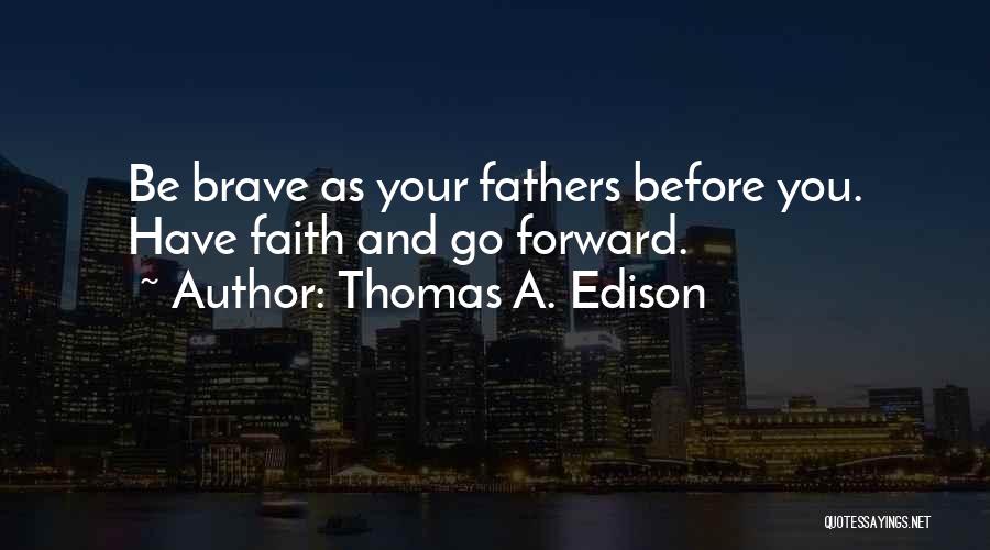 Thomas A. Edison Quotes: Be Brave As Your Fathers Before You. Have Faith And Go Forward.