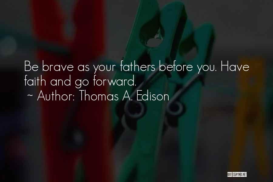 Thomas A. Edison Quotes: Be Brave As Your Fathers Before You. Have Faith And Go Forward.