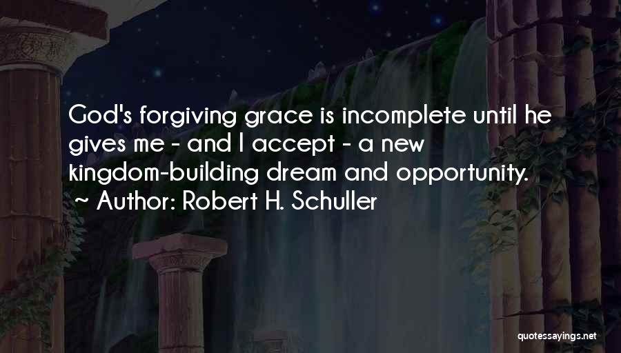 Robert H. Schuller Quotes: God's Forgiving Grace Is Incomplete Until He Gives Me - And I Accept - A New Kingdom-building Dream And Opportunity.