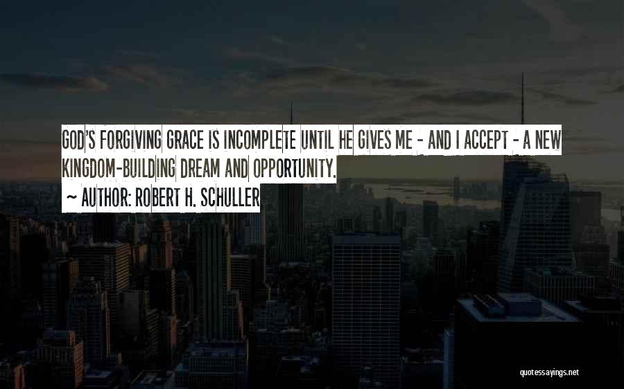 Robert H. Schuller Quotes: God's Forgiving Grace Is Incomplete Until He Gives Me - And I Accept - A New Kingdom-building Dream And Opportunity.