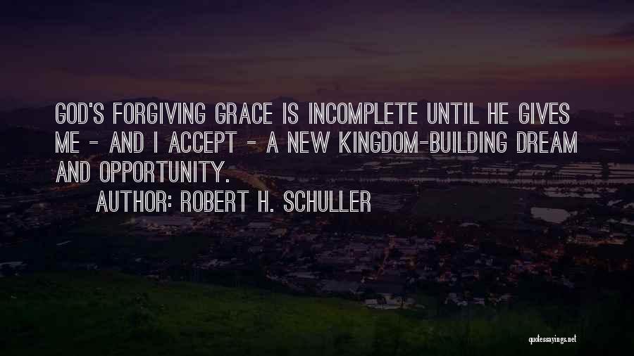 Robert H. Schuller Quotes: God's Forgiving Grace Is Incomplete Until He Gives Me - And I Accept - A New Kingdom-building Dream And Opportunity.