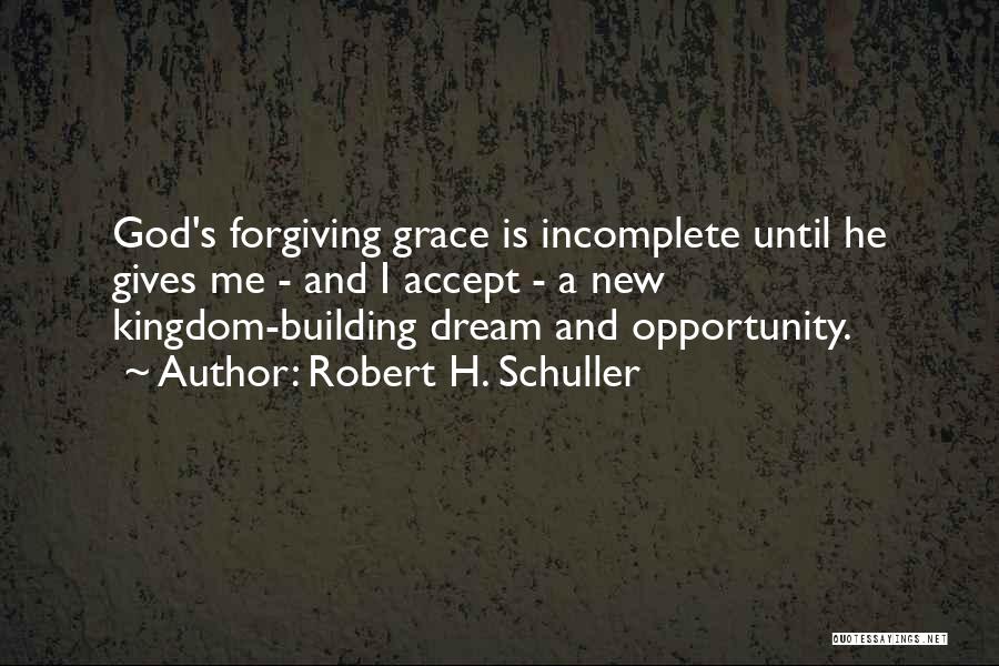 Robert H. Schuller Quotes: God's Forgiving Grace Is Incomplete Until He Gives Me - And I Accept - A New Kingdom-building Dream And Opportunity.